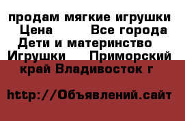 продам мягкие игрушки › Цена ­ 20 - Все города Дети и материнство » Игрушки   . Приморский край,Владивосток г.